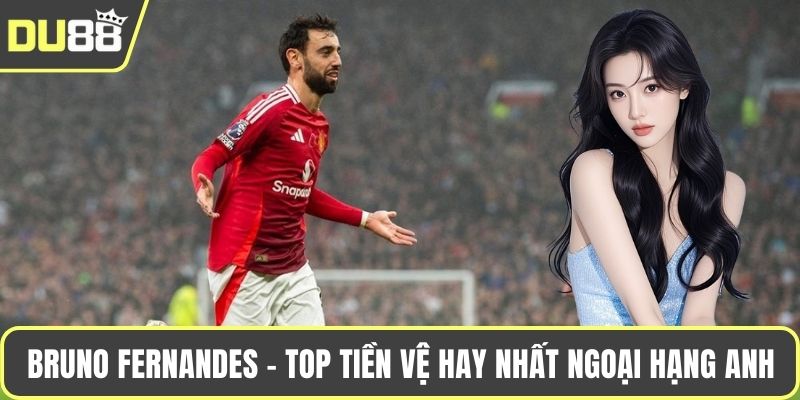 Bruno Fernandes - Top tiền vệ hay nhất ngoại hạng Anh 2025