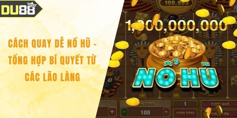 Cách Quay Dễ Nổ Hũ - Tổng Hợp Bí Quyết Từ Các Lão Làng