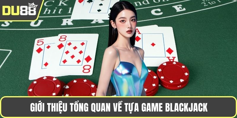 Giới thiệu tổng quan về tựa game Blackjack