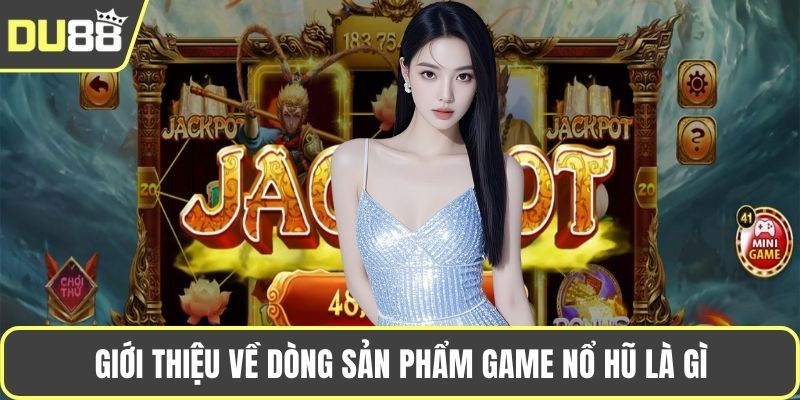 Giới thiệu về dòng sản phẩm game nổ hũ là gì