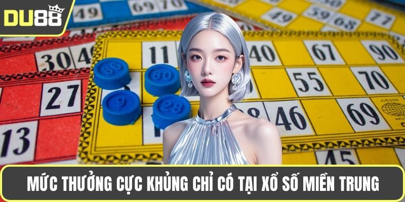 Mức thưởng cực khủng chỉ có tại xổ số miền Trung