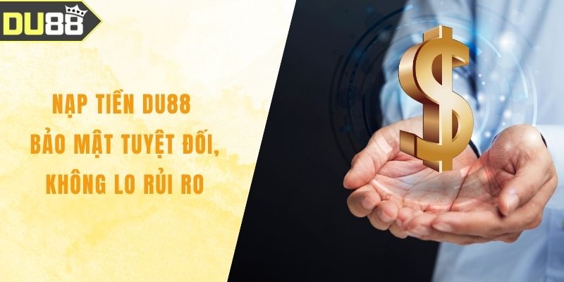 Nạp Tiền DU88 Bảo Mật Tuyệt Đối, Không Lo Rủi Ro
