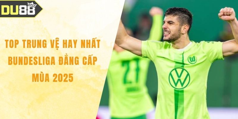 Top Trung Vệ Hay Nhất Bundesliga Đẳng Cấp Mùa 2025