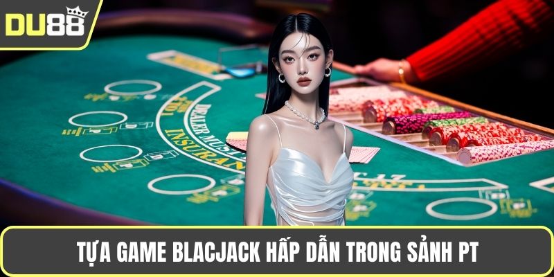 Tựa game Blacjack hấp dẫn trong sảnh pt