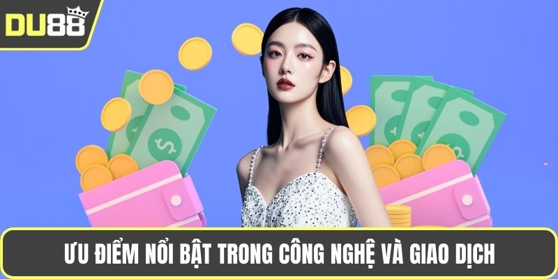 Ưu điểm nổi bật trong công nghệ và giao dịch