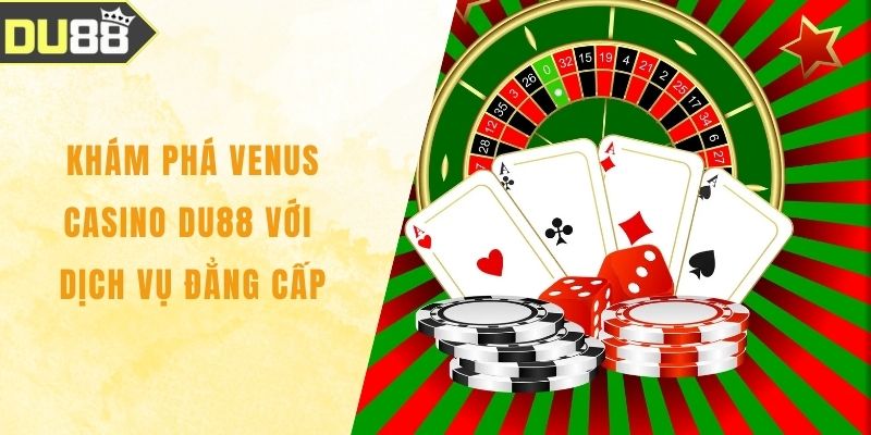 Khám Phá Venus Casino DU88 Với Dịch Vụ Đẳng Cấp